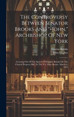 The Controversy Between Senator Brooks And +john, Archbishop Of New York: Growing Out Of The Speech Of Senator Brooks On The Church Property Bill: I