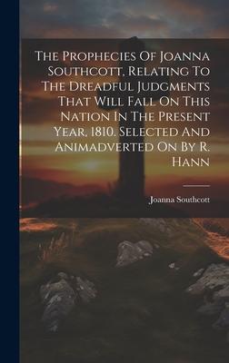 The Prophecies Of Joanna Southcott, Relating To The Dreadful Judgments That Will Fall On This Nation In The Present Year, 1810. Selected And Animadver