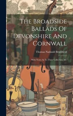 The Broadside Ballads Of Devonshire And Cornwall: With Notes As To Their Collection, &c