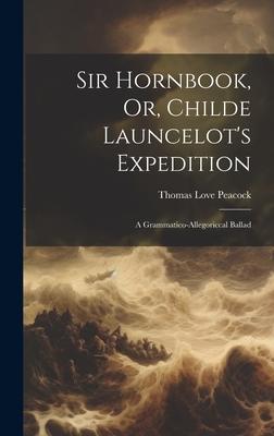 Sir Hornbook, Or, Childe Launcelot’s Expedition: A Grammatico-allegoriccal Ballad