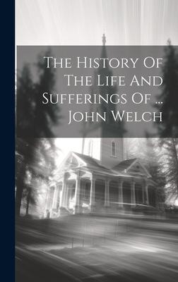 The History Of The Life And Sufferings Of ... John Welch