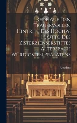 Rede Auf Den Trauervollen Hintritt Des Hochw. H. Otto Des Zisterzienserstiftes Altersbach Würdigsten Prälatens