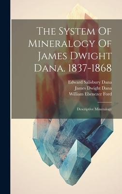 The System Of Mineralogy Of James Dwight Dana. 1837-1868: Descriptive Mineralogy