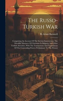 The Russo-turkish War: Comprising An Account Of The Servian Insurrection, The Dreadful Massacre Of Christians In Bulgaria And Other Turkish A