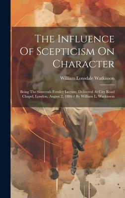 The Influence Of Scepticism On Character: Being The Sixteenth Fernley Lecture, Delivered At City Road Chapel, London, August 2, 1886 / By William L. W