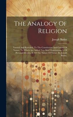 The Analogy Of Religion: Natural And Revealed, To The Constitution And Course Of Nature. To Which Are Added Two Brief Dissertations: I. Of Pers