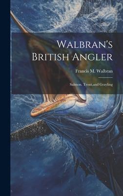 Walbran’s British Angler: Salmon. Trout, and Grayling