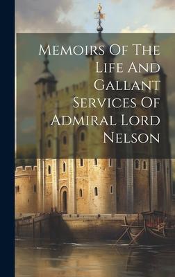 Memoirs Of The Life And Gallant Services Of Admiral Lord Nelson