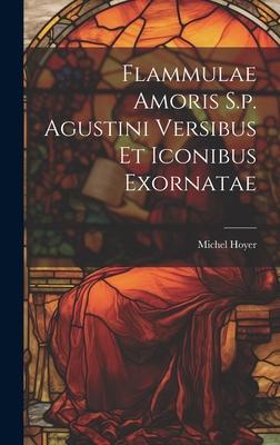 Flammulae Amoris S.p. Agustini Versibus Et Iconibus Exornatae