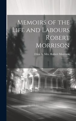 Memoirs of the Life and Labours Robert Morrison: 1