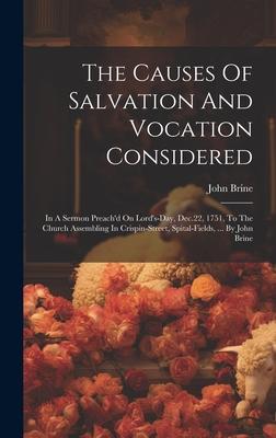 The Causes Of Salvation And Vocation Considered: In A Sermon Preach’d On Lord’s-day, Dec.22, 1751, To The Church Assembling In Crispin-street, Spital-