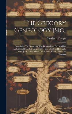 The Gregory Geneology [sic]: Containing The Names Of The Descendants Of Hezekiah And Abigail Benedict Gregory By Their Children Hezekiah, Ruth, Joh