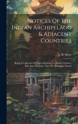 Notices Of The Indian Archipelago & Adjacent Countries: Being A Collection Of Papers Relating To Borneo, Celebes, Bali, Java, Sumatra, Nias, The Phili