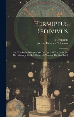Hermippus Redivivus: Or, The Sage’s Triumph Over Old Age And The Grave [by J.h. Cohausen, Tr. By J. Campbell. Wanting The Final Leaf]
