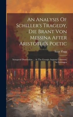 An Analysis Of Schiller’s Tragedy, Die Brant Von Messina After Aristotle’s Poetic: Inaugural Dissertation ... At The Georgia Augusta University In Göt