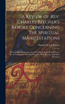 A Review Of Rev. Charles Beecher’s Report Concerning The Spiritual Manifestations: Wherein His Conclusions Are Carefully Examined And Tested By A Comp