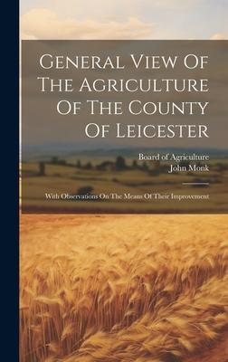 General View Of The Agriculture Of The County Of Leicester: With Observations On The Means Of Their Improvement