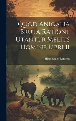 Quod Anioalia Bruta Ratione Utantur Melius Homine Libri Ii