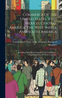 Commerce Of The United States With Mexico, Central America, The West Indies, And South America: Also Other Statistics In Regard To The Commerce, Popul