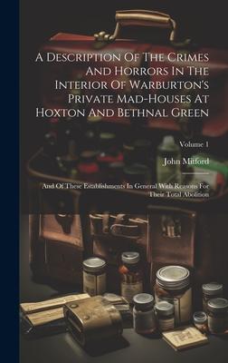 A Description Of The Crimes And Horrors In The Interior Of Warburton’s Private Mad-houses At Hoxton And Bethnal Green: And Of These Establishments In