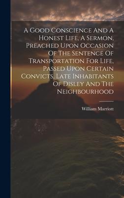 A Good Conscience And A Honest Life, A Sermon, Preached Upon Occasion Of The Sentence Of Transportation For Life, Passed Upon Certain Convicts, Late I