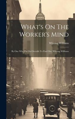 What’s On The Worker’s Mind: By One Who Put On Overalls To Find Out, Whiting Williams