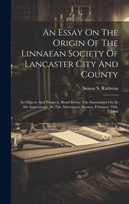 An Essay On The Origin Of The Linnaean Society Of Lancaster City And County: Its Objects And Progress. Read Before The Association On Its 4th Annivers