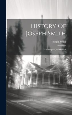 History Of Joseph Smith: The Prophet, By Himself