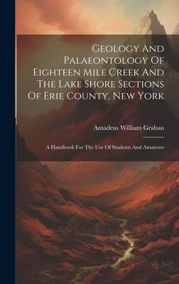 Geology And Palaeontology Of Eighteen Mile Creek And The Lake Shore Sections Of Erie County, New York: A Handbook For The Use Of Students And Amateurs