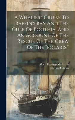 A Whaling Cruise To Baffin’s Bay And The Gulf Of Boothia. And An Account Of The Rescue Of The Crew Of The polaris.
