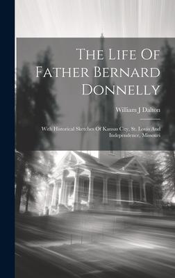 The Life Of Father Bernard Donnelly; With Historical Sketches Of Kansas City, St. Louis And Independence, Missouri