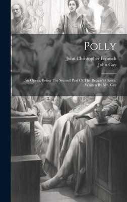Polly: An Opera. Being The Second Part Of The Beggar’s Opera. Written By Mr. Gay
