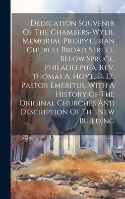 Dedication Souvenir Of The Chambers-wylie Memorial Presbyterian Church. Broad Street, Below Spruce, Philadelphia. Rev. Thomas A. Hoyt, D. D., Pastor E