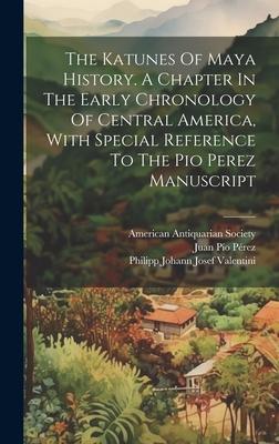 The Katunes Of Maya History. A Chapter In The Early Chronology Of Central America, With Special Reference To The Pio Perez Manuscript