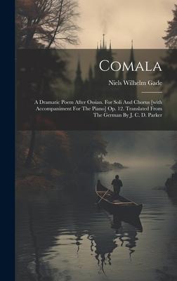 Comala: A Dramatic Poem After Ossian. For Soli And Chorus [with Accompaniment For The Piano] Op. 12. Translated From The Germa