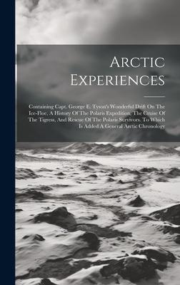 Arctic Experiences: Containing Capt. George E. Tyson’s Wonderful Drift On The Ice-floe, A History Of The Polaris Expedition, The Cruise Of