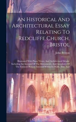 An Historical And Architectural Essay Relating To Redcliffe Church, Bristol: Illustrated With Plans, Views, And Architectural Details: Including An Ac