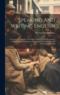 Speaking And Writing English; A Course Of Study For The Eight Grades Of The Elementary School, With A Preliminary Discussion Of The Problem Of Element
