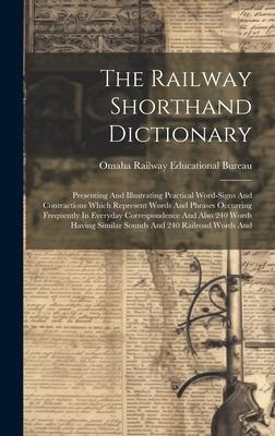 The Railway Shorthand Dictionary: Presenting And Illustrating Practical Word-signs And Contractions Which Represent Words And Phrases Occurring Freque