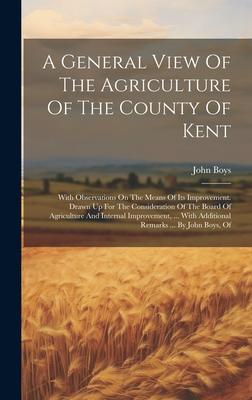 A General View Of The Agriculture Of The County Of Kent: With Observations On The Means Of Its Improvement. Drawn Up For The Consideration Of The Boar