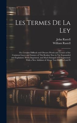 Les Termes De La Ley: Or, Certaine Difficult and Obscure Words and Termes of the Common Lawes and Statutes of This Realme Now in Vse Expound