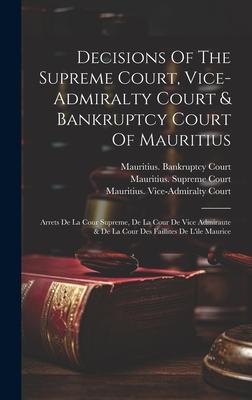Decisions Of The Supreme Court, Vice-admiralty Court & Bankruptcy Court Of Mauritius: Arrets De La Cour Supreme, De La Cour De Vice Admiraute & De La