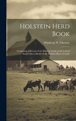 Holstein Herd Book: Containing a Record of the Holstein Cattle in the United States: Also a Sketch of the Holstein Race of Cattle