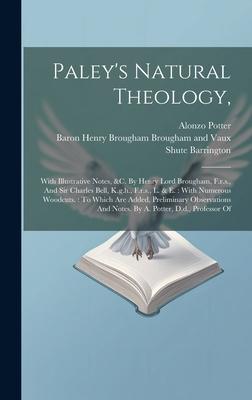Paley’s Natural Theology,: With Illustrative Notes, &c. By Henry Lord Brougham, F.r.s., And Sir Charles Bell, K.g.h., F.r.s., L. & E.: With Numer