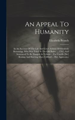 An Appeal To Humanity: In An Account Of The Life And Cruel Actions Of Elizabeth Brownrigg. Who Was Tried At The Old Bailey ... 1767, And Sent