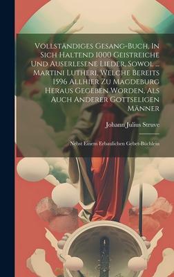 Vollständiges Gesang-buch, In Sich Haltend 1000 Geistreiche Und Auserlesene Lieder, Sowol ... Martini Lutheri, Welche Bereits 1596 Allhier Zu Magdebur
