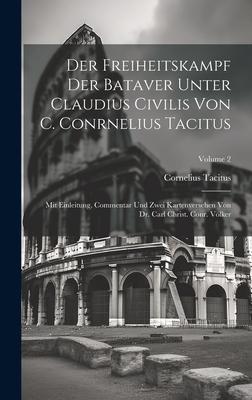 Der Freiheitskampf Der Bataver Unter Claudius Civilis Von C. Conrnelius Tacitus: Mit Einleitung, Commentar Und Zwei Kartenversehen Von Dr. Carl Christ