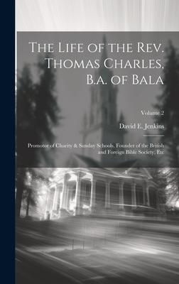 The Life of the Rev. Thomas Charles, B.a. of Bala: Promotor of Charity & Sunday Schools, Founder of the British and Foreign Bible Society, Etc; Volume