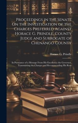 Proceedings in the Senate On the Investigation of the Charges Preferred Against Horace G. Prindle, County Judge and Surrogate of Chenango County: In P