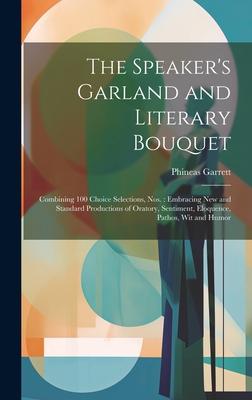 The Speaker’s Garland and Literary Bouquet: Combining 100 Choice Selections, Nos.: Embracing New and Standard Productions of Oratory, Sentiment, Eloqu